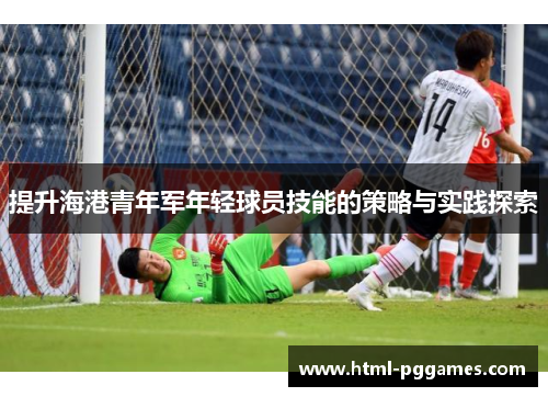 提升海港青年军年轻球员技能的策略与实践探索