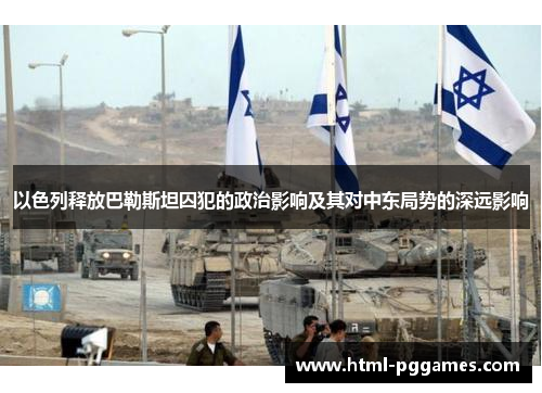 以色列释放巴勒斯坦囚犯的政治影响及其对中东局势的深远影响