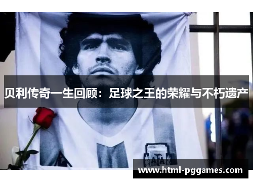贝利传奇一生回顾：足球之王的荣耀与不朽遗产