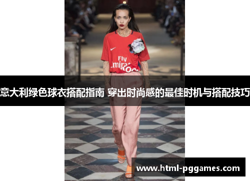 意大利绿色球衣搭配指南 穿出时尚感的最佳时机与搭配技巧