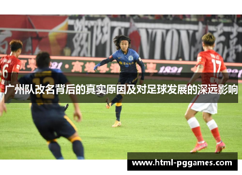 广州队改名背后的真实原因及对足球发展的深远影响
