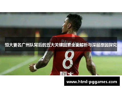 恒大更名广州队背后的五大关键因素全面解析与深层原因探究