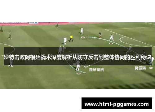 沙特击败阿根廷战术深度解析从防守反击到整体协同的胜利秘诀 沙特击败阿根廷战术深度解析从防守反击到整体协同的胜利秘诀