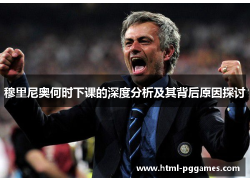 穆里尼奥何时下课的深度分析及其背后原因探讨