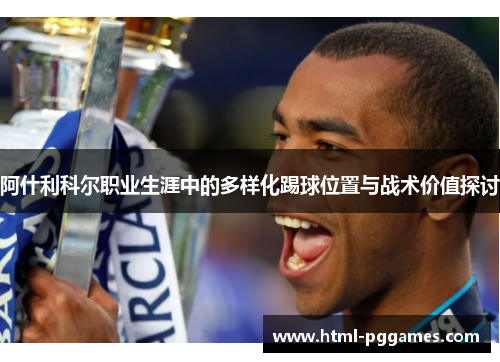 阿什利科尔职业生涯中的多样化踢球位置与战术价值探讨