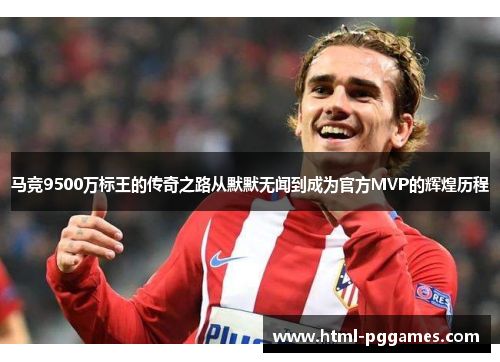 马竞9500万标王的传奇之路从默默无闻到成为官方MVP的辉煌历程