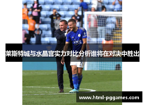 莱斯特城与水晶宫实力对比分析谁将在对决中胜出 莱斯特城与水晶宫实力对比分析谁将在对决中胜出