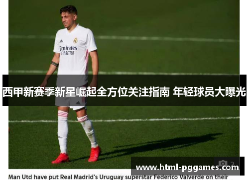 西甲新赛季新星崛起全方位关注指南 年轻球员大曝光 西甲新赛季新星崛起全方位关注指南 年轻球员大曝光