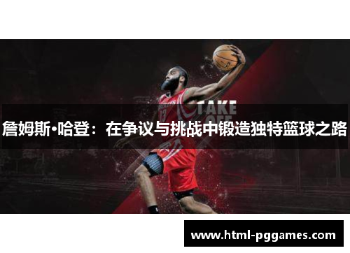 詹姆斯·哈登:在争议与挑战中锻造独特篮球之路 詹姆斯·哈登:在争议与挑战中锻造独特篮球之路