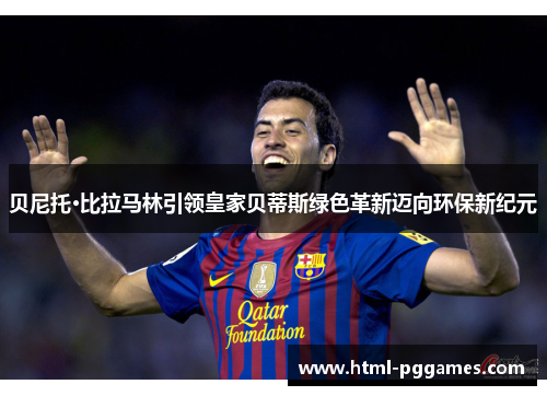 贝尼托·比拉马林引领皇家贝蒂斯绿色革新迈向环保新纪元