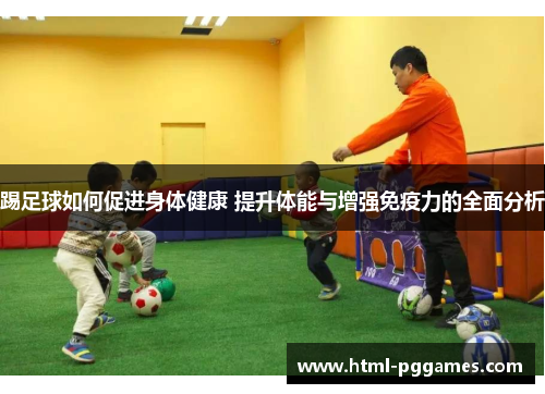 踢足球如何促进身体健康 提升体能与增强免疫力的全面分析 踢足球如何促进身体健康 提升体能与增强免疫力的全面分析