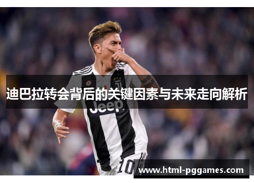 迪巴拉转会背后的关键因素与未来走向解析 迪巴拉转会背后的关键因素与未来走向解析