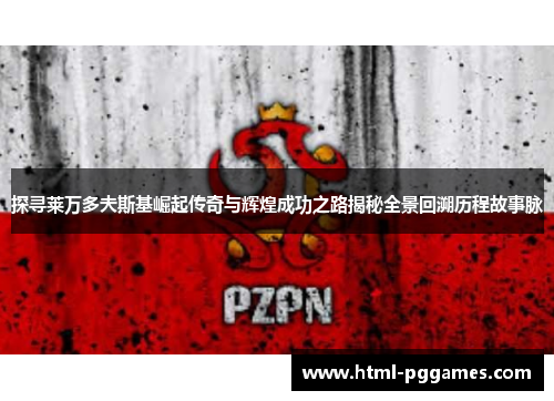 探寻莱万多夫斯基崛起传奇与辉煌成功之路揭秘全景回溯历程故事脉 探寻莱万多夫斯基崛起传奇与辉煌成功之路揭秘全景回溯历程故事脉