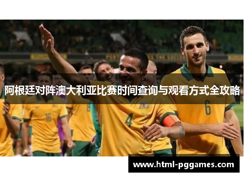 阿根廷对阵澳大利亚比赛时间查询与观看方式全攻略