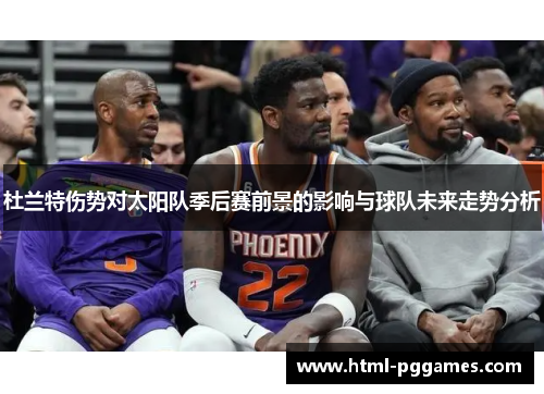 杜兰特伤势对太阳队季后赛前景的影响与球队未来走势分析