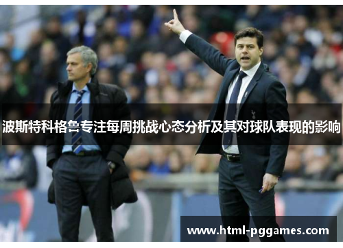 波斯特科格鲁专注每周挑战心态分析及其对球队表现的影响 波斯特科格鲁专注每周挑战心态分析及其对球队表现的影响