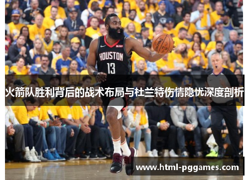 火箭队胜利背后的战术布局与杜兰特伤情隐忧深度剖析