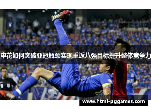 申花如何突破亚冠瓶颈实现重返八强目标提升整体竞争力