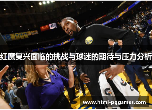 红魔复兴面临的挑战与球迷的期待与压力分析
