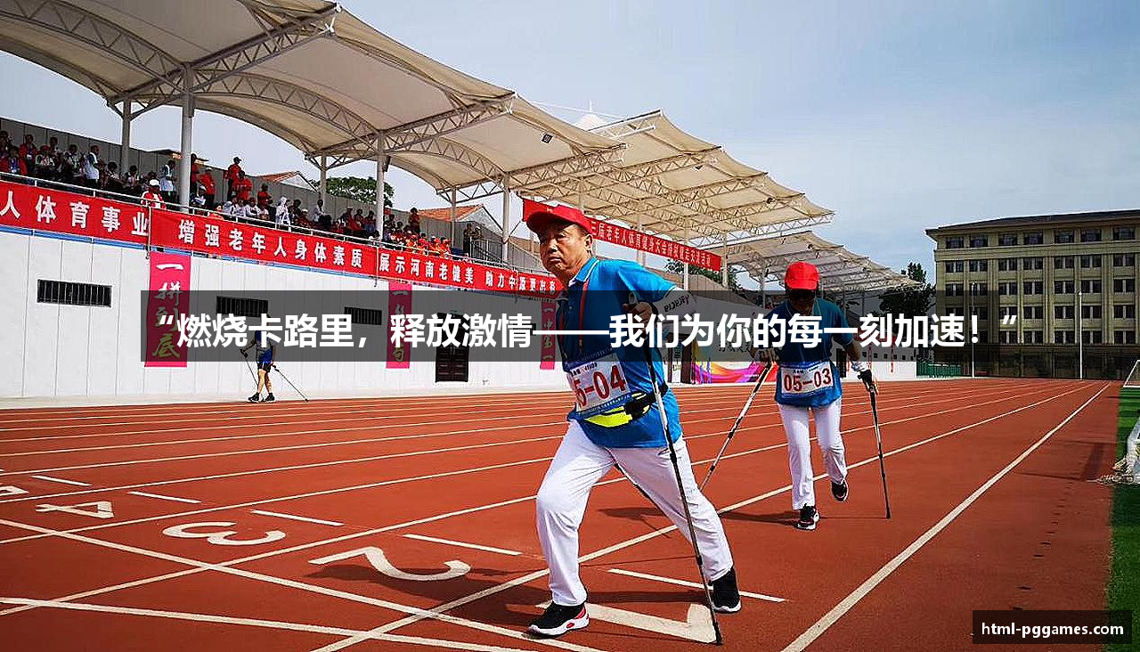 “燃烧卡路里，释放激情——我们为你的每一刻加速！”